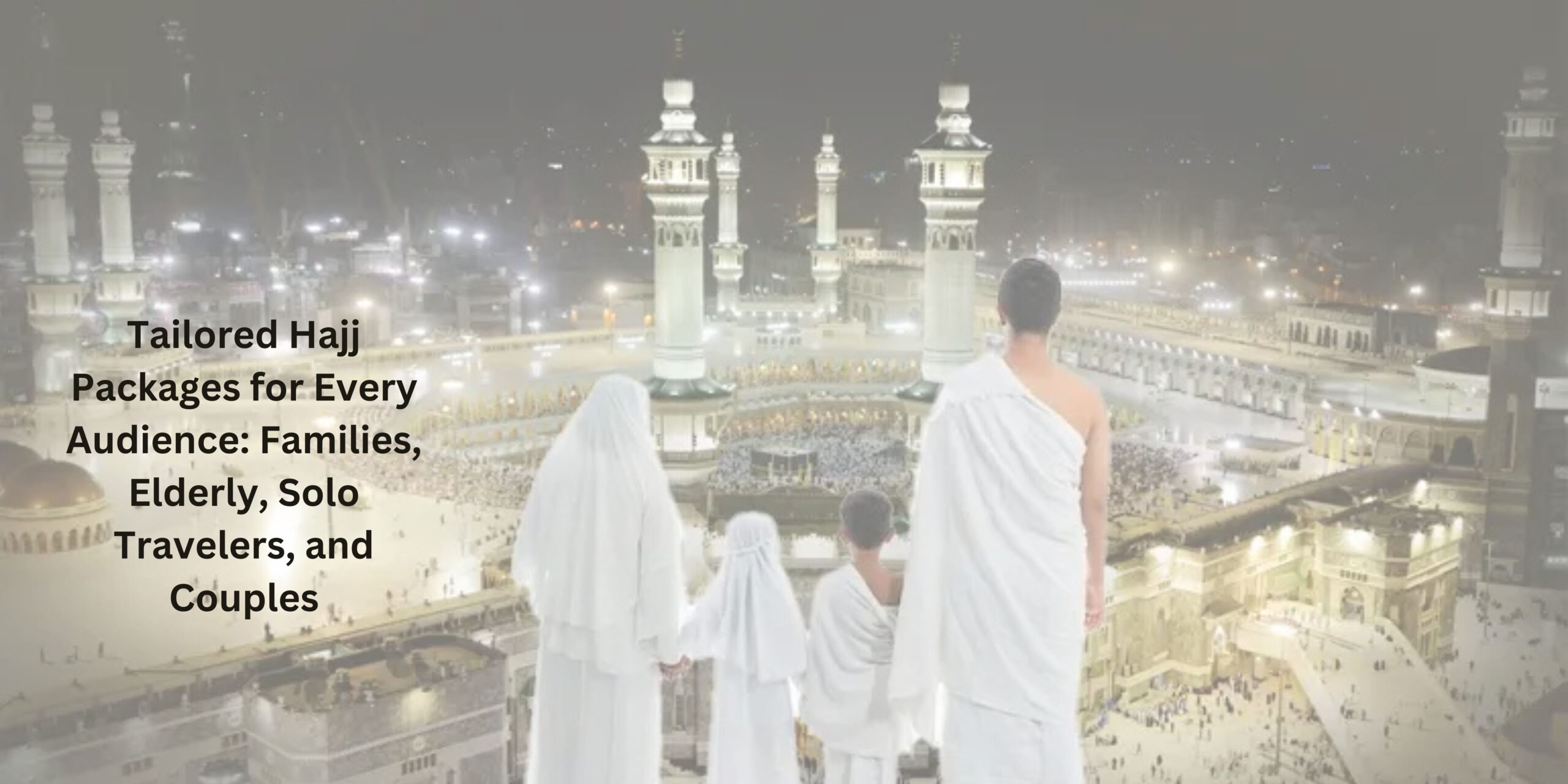 Hajj Packages for Families, Elderly, Solo Travelers, and Couples